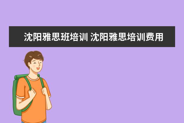 沈阳雅思班培训 沈阳雅思培训费用一般多少