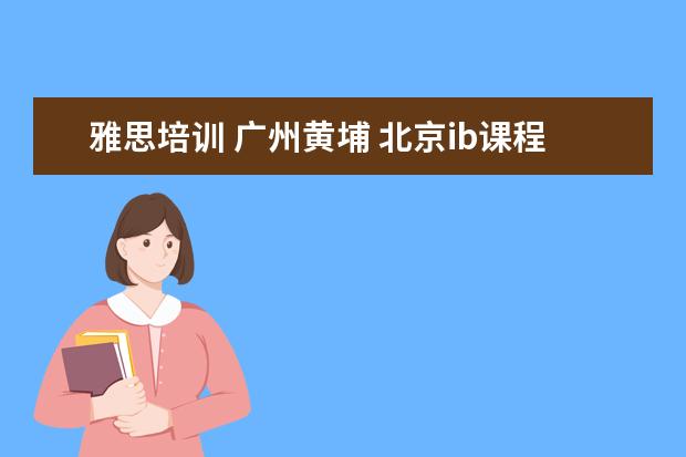 雅思培训 广州黄埔 北京ib课程学校