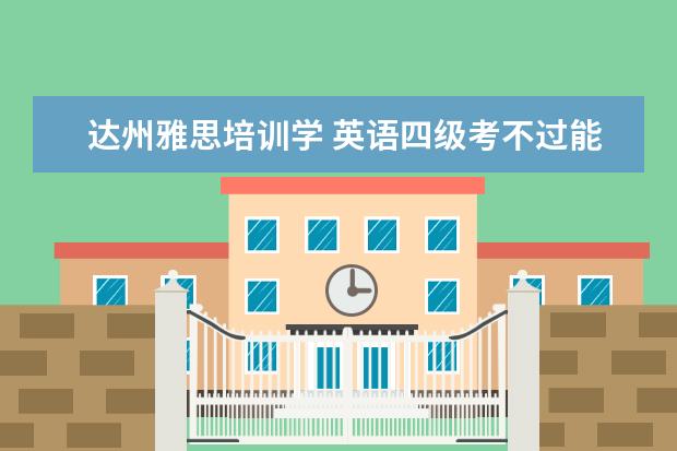 达州雅思培训学 英语四级考不过能影响中国民用航空飞行学院毕业吗? ...