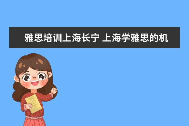 雅思培训上海长宁 上海学雅思的机构有哪些