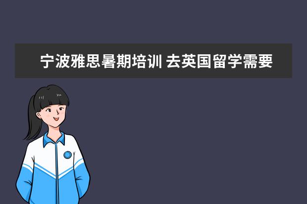 宁波雅思暑期培训 去英国留学需要什么条件?