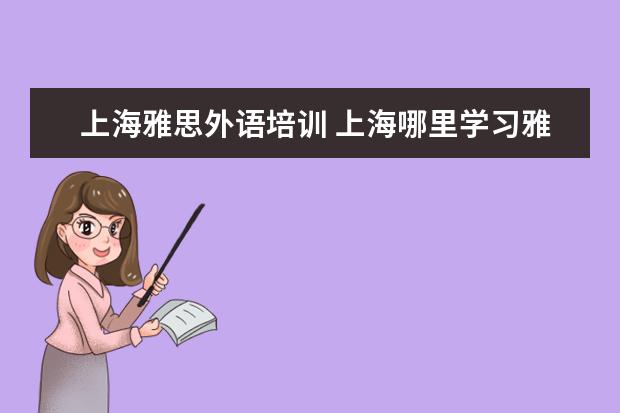上海雅思外语培训 上海哪里学习雅思比较好哪个好