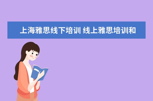 上海雅思线下培训 线上雅思培训和线下教学有什么区别?