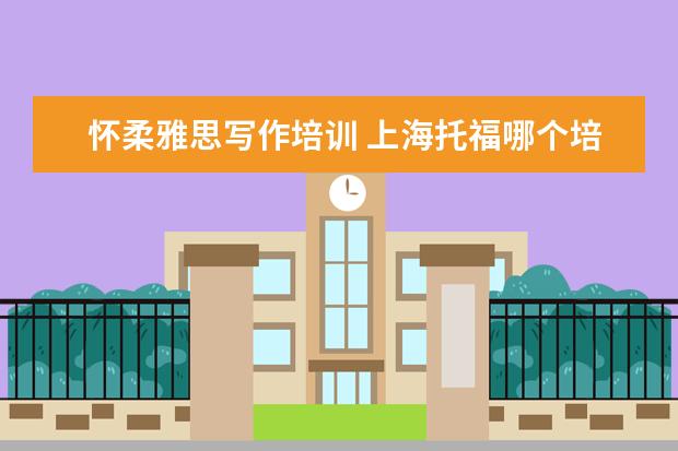 怀柔雅思写作培训 上海托福哪个培训机构好