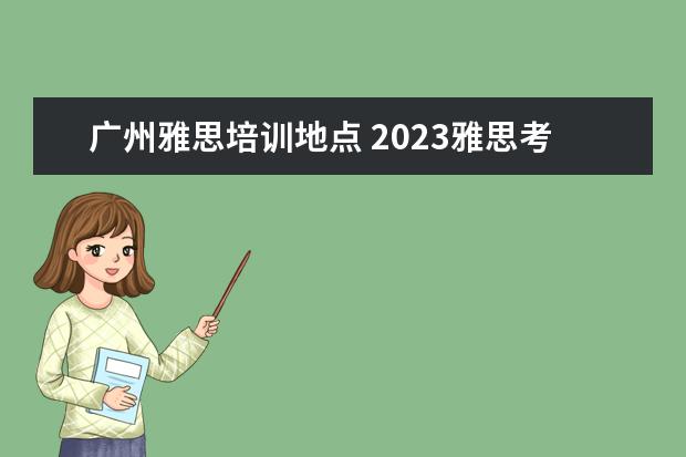 广州雅思培训地点 2023雅思考试时间和地点