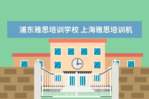 浦东雅思培训学校 上海雅思培训机构排行