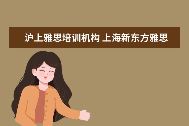 沪上雅思培训机构 上海新东方雅思培训机构地址