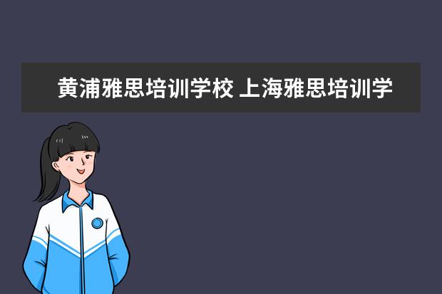 黄浦雅思培训学校 上海雅思培训学校哪个好