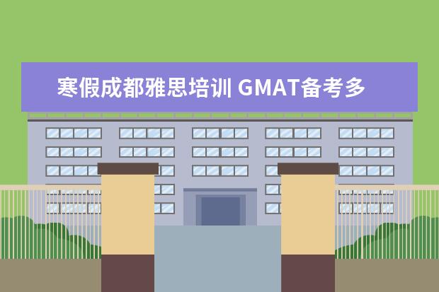 寒假成都雅思培训 GMAT备考多长时间比较好