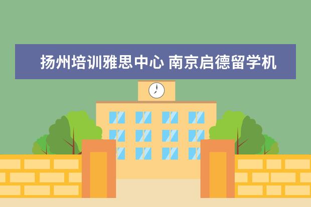 扬州培训雅思中心 南京启德留学机构怎么样?南京朗阁雅思和扬州环球雅...