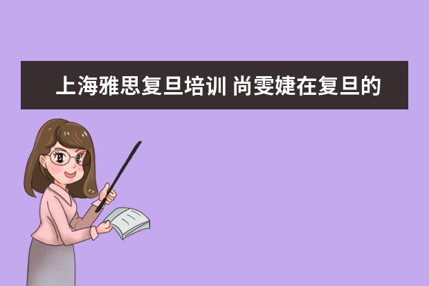 上海雅思复旦培训 尚雯婕在复旦的时候有参加英语等级考试吧,她考的是...