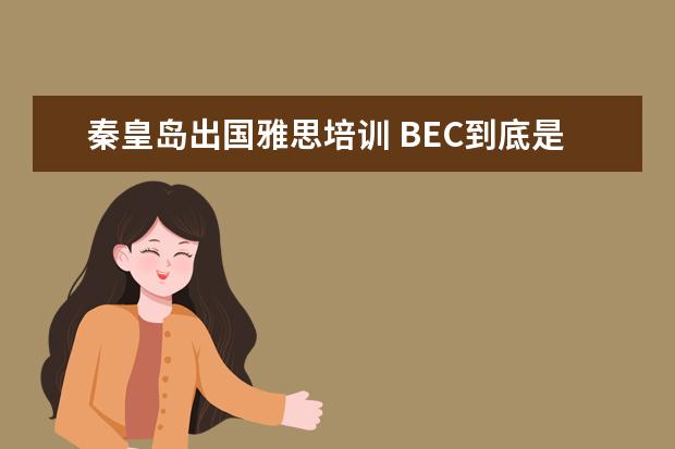 秦皇岛出国雅思培训 BEC到底是什么?