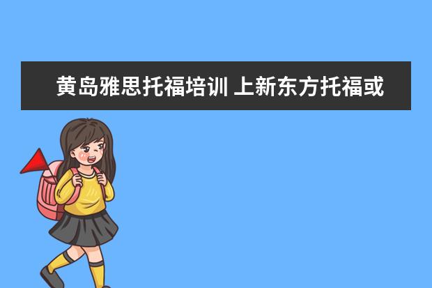 黄岛雅思托福培训 上新东方托福或者雅思的培训班一般要多少钱?谢谢~~ ...