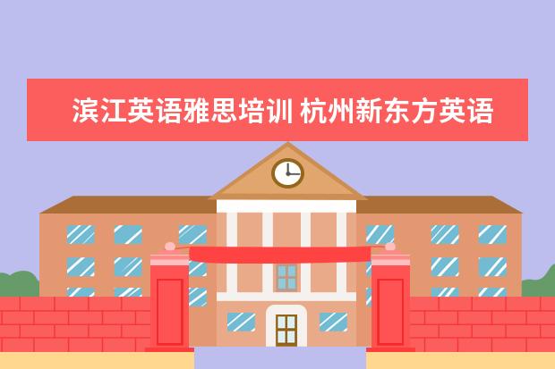 滨江英语雅思培训 杭州新东方英语学校的杭州新东方学校文化