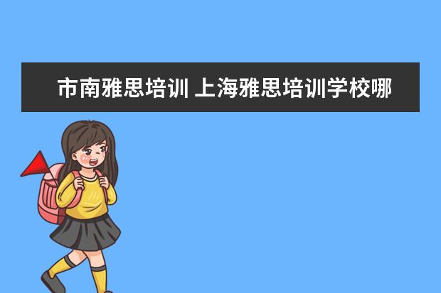 市南雅思培训 上海雅思培训学校哪个好