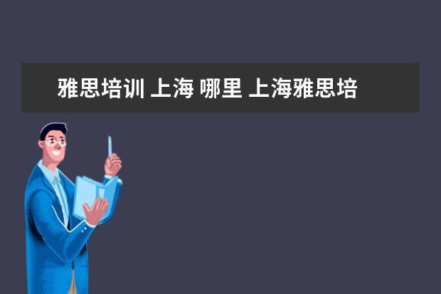 雅思培训 上海 哪里 上海雅思培训哪家比较好?