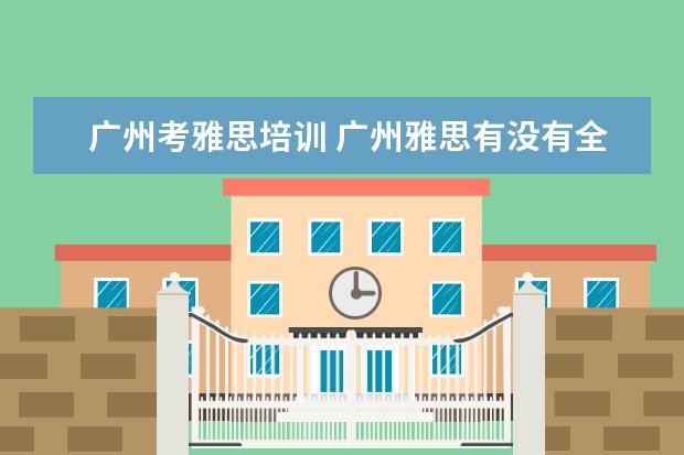广州考雅思培训 广州雅思有没有全封闭雅思培训学校?