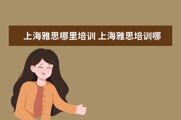 上海雅思哪里培训 上海雅思培训哪家比较好?