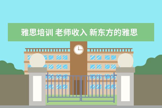 雅思培训 老师收入 新东方的雅思或者托福老师工资多少?