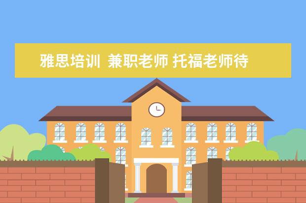 雅思培训  兼职老师 托福老师待遇如何?新东方,环球雅思,朗阁,有何区别?1...