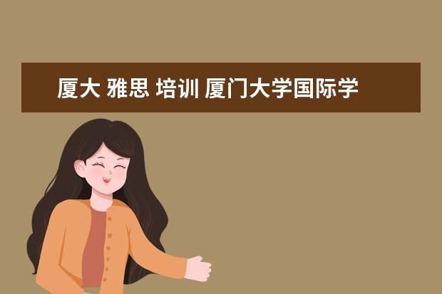 厦大 雅思 培训 厦门大学国际学院怎么样?