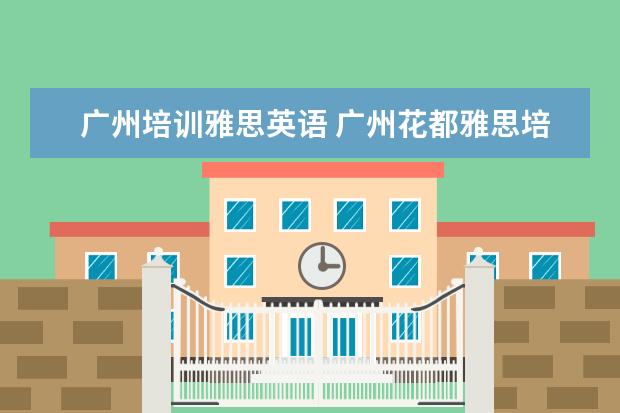 广州培训雅思英语 广州花都雅思培训哪个好