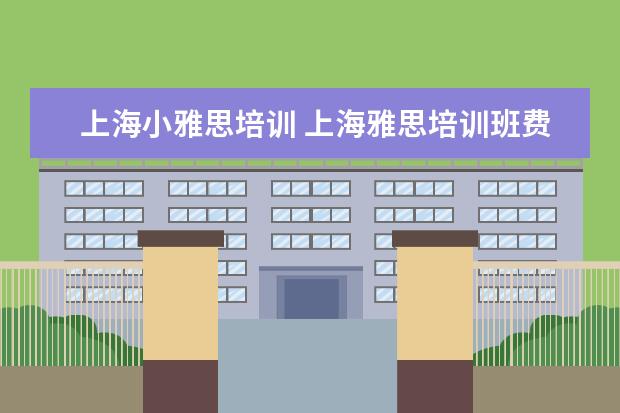 上海小雅思培训 上海雅思培训班费用一般是多少?