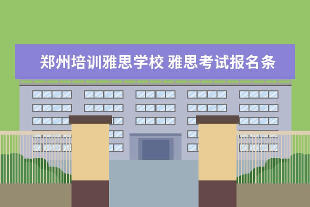 郑州培训雅思学校 雅思考试报名条件及时间2022 郑州