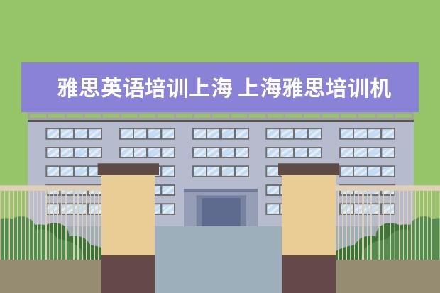 雅思英语培训上海 上海雅思培训机构哪家好机构排名