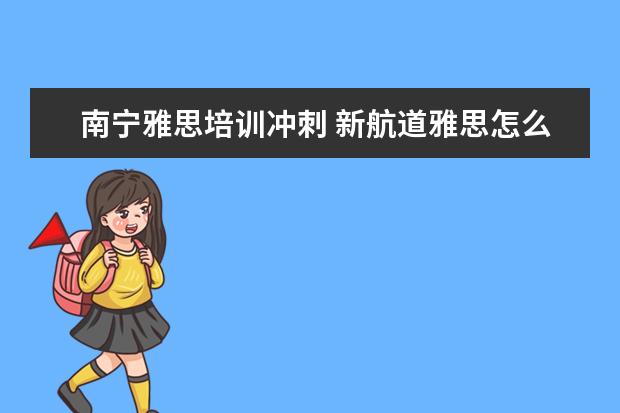 南宁雅思培训冲刺 新航道雅思怎么收费的,一年要多少钱