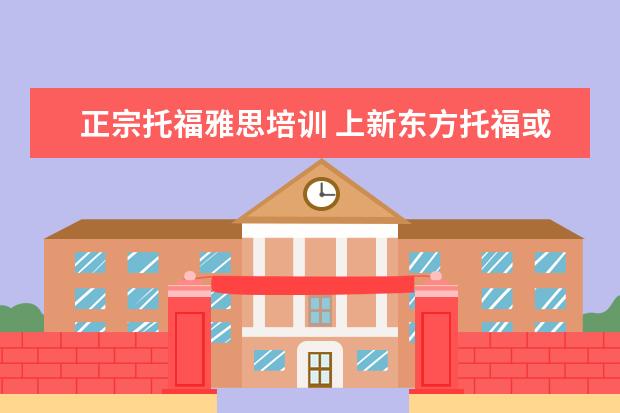 正宗托福雅思培训 上新东方托福或者雅思的培训班一般要多少钱?谢谢~~ ...