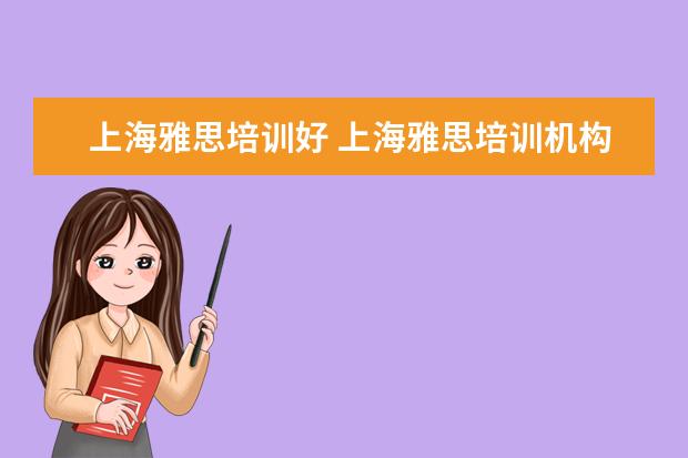 上海雅思培训好 上海雅思培训机构哪家好机构排名