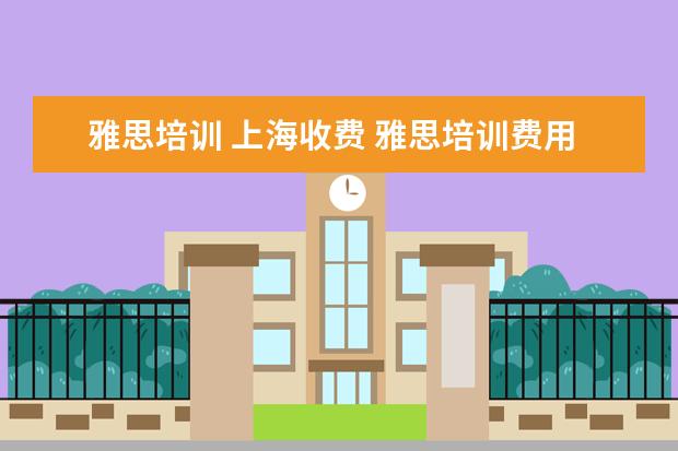 雅思培训 上海收费 雅思培训费用大概要多少呢?
