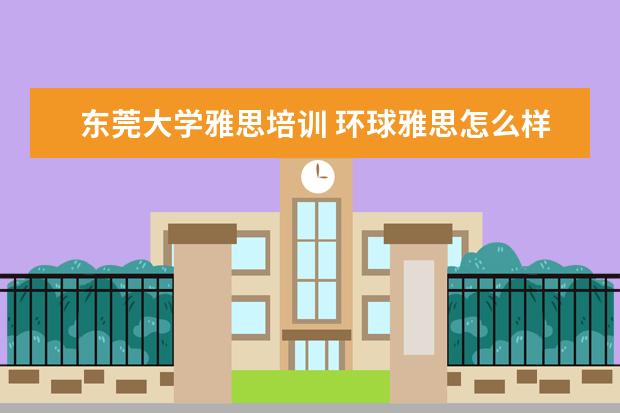 东莞大学雅思培训 环球雅思怎么样?