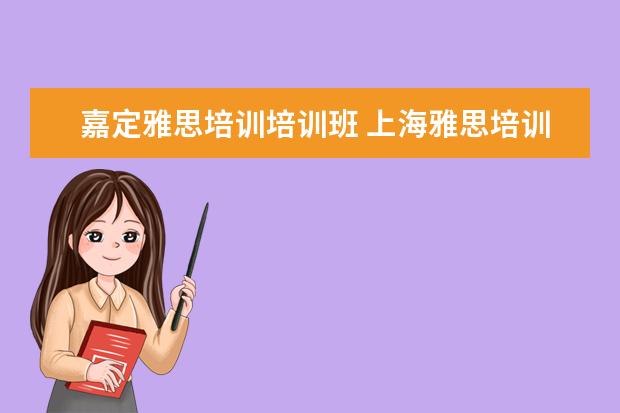 嘉定雅思培训培训班 上海雅思培训机构排行