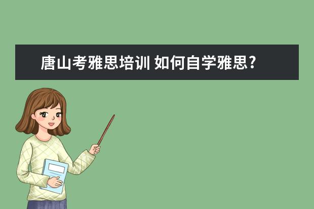 唐山考雅思培训 如何自学雅思?