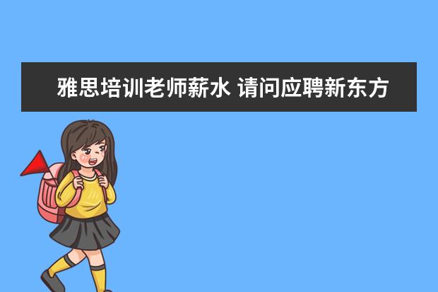 雅思培训老师薪水 请问应聘新东方英语老师的需要什么条件?