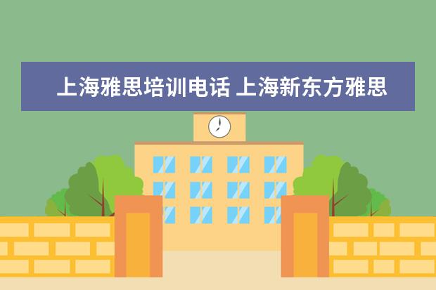 上海雅思培训电话 上海新东方雅思培训机构地址