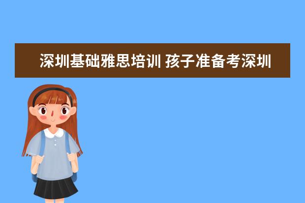 深圳基础雅思培训 孩子准备考深圳雅思,该怎么培训?