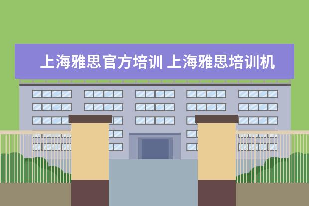 上海雅思官方培训 上海雅思培训机构哪家好机构排名