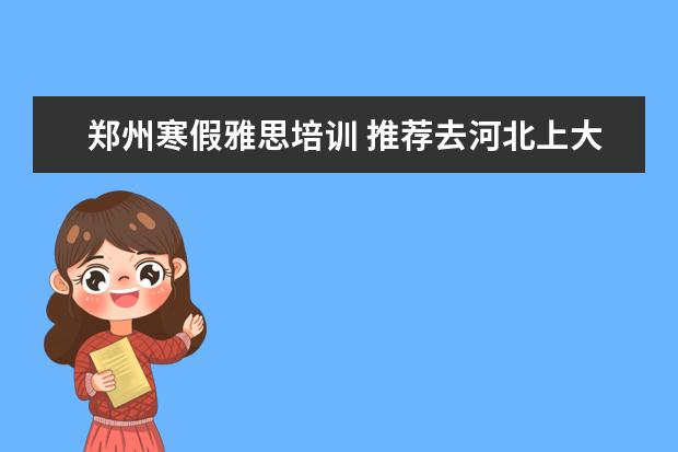 郑州寒假雅思培训 推荐去河北上大学吗?