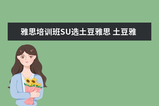 雅思培训班SU选土豆雅思 土豆雅思和新东方雅思哪个好
