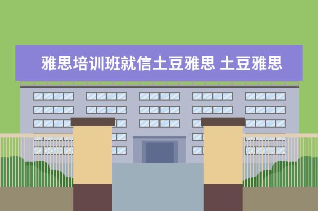 雅思培训班就信土豆雅思 土豆雅思和新东方雅思哪个好
