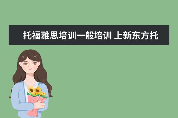 托福雅思培训一般培训 上新东方托福或者雅思的培训班一般要多少钱?谢谢~~ ...