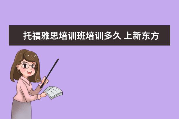 托福雅思培训班培训多久 上新东方托福或者雅思的培训班一般要多少钱?谢谢~~ ...