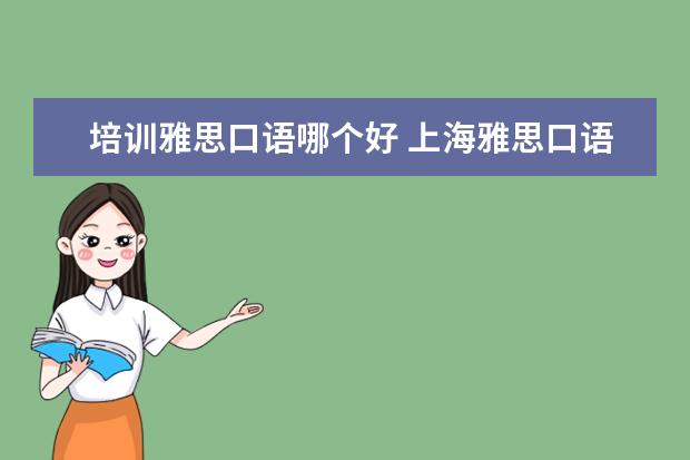 培训雅思口语哪个好 上海雅思口语培训哪个好
