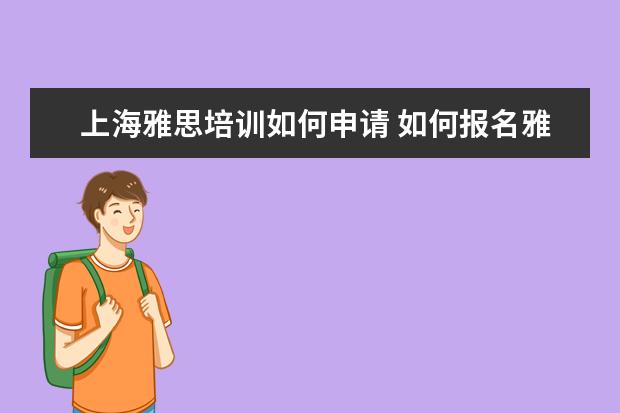 上海雅思培训如何申请 如何报名雅思培训班