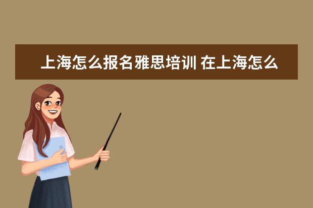上海怎么报名雅思培训 在上海怎么报名雅思考试