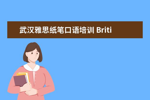 武汉雅思纸笔口语培训 British Council北京纸笔考试中心国贸商圈考场考雅...