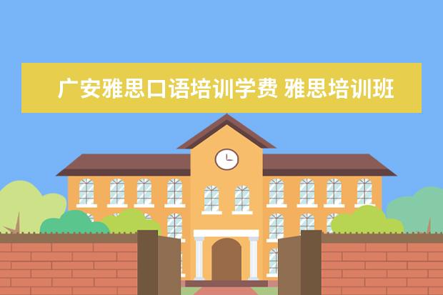 广安雅思口语培训学费 雅思培训班收费是多少
